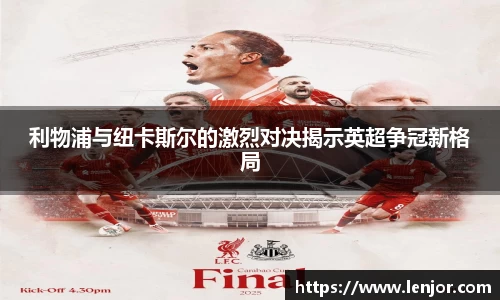 利物浦与纽卡斯尔的激烈对决揭示英超争冠新格局