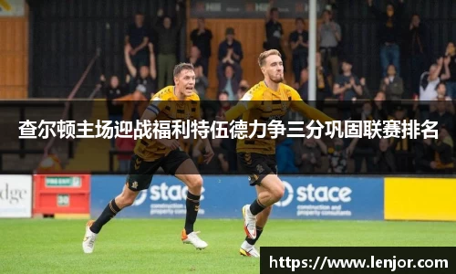 查尔顿主场迎战福利特伍德力争三分巩固联赛排名
