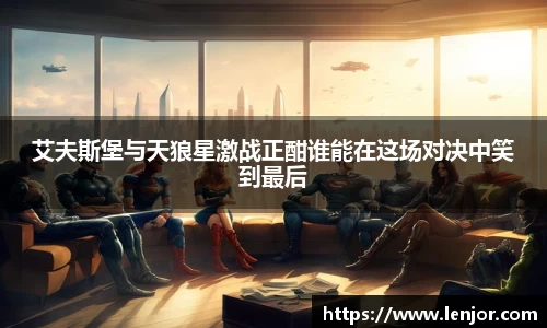 艾夫斯堡与天狼星激战正酣谁能在这场对决中笑到最后