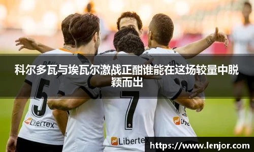 熊猫体育科尔多瓦与埃瓦尔激战正酣谁能在这场较量中脱颖而出