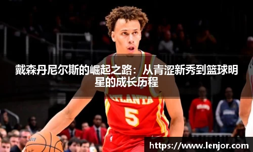 戴森丹尼尔斯的崛起之路：从青涩新秀到篮球明星的成长历程