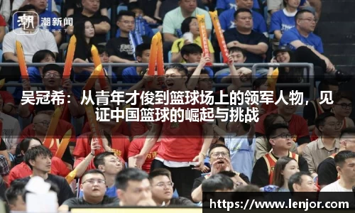 熊猫体育吴冠希：从青年才俊到篮球场上的领军人物，见证中国篮球的崛起与挑战
