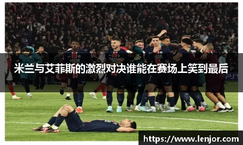 米兰与艾菲斯的激烈对决谁能在赛场上笑到最后