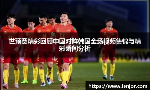 熊猫体育世预赛精彩回顾中国对阵韩国全场视频集锦与精彩瞬间分析